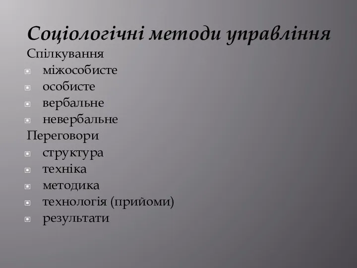 Соціологічні методи управління Спілкування міжособисте особисте вербальне невербальне Переговори структура техніка методика технологія (прийоми) результати