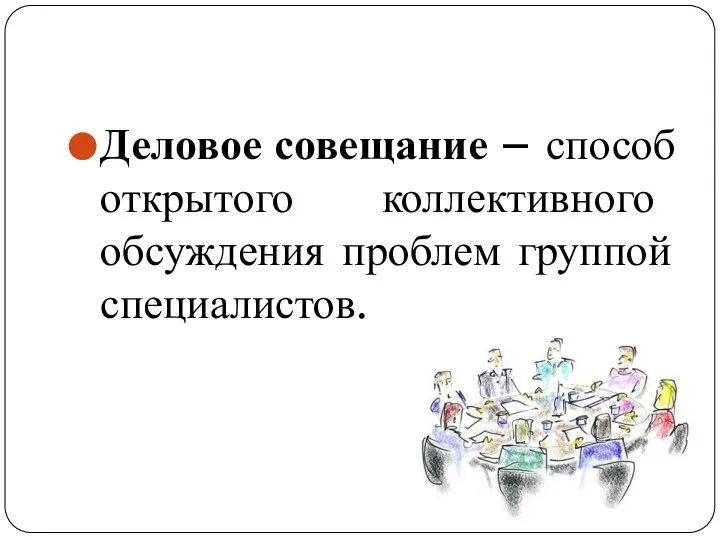 Деловое совещание – способ открытого коллективного обсуждения проблем группой специалистов.