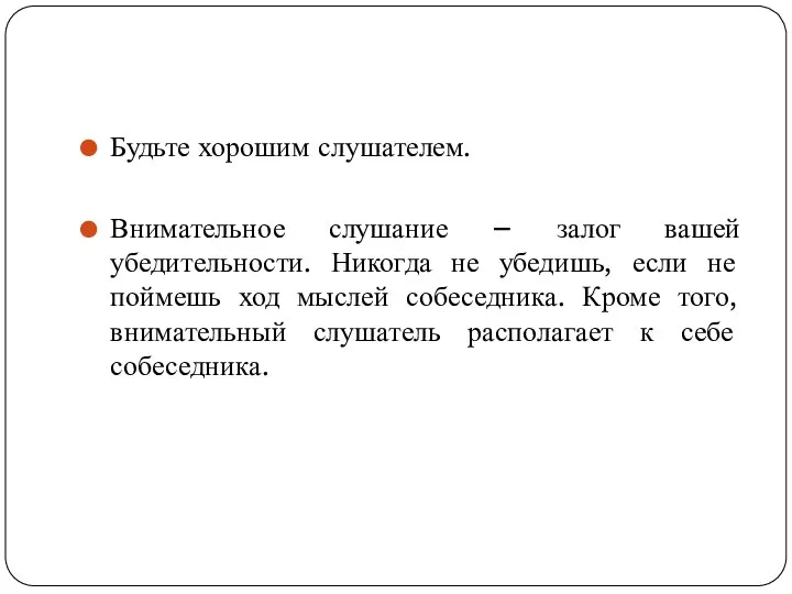 Будьте хорошим слушателем. Внимательное слушание – залог вашей убедительности. Никогда не