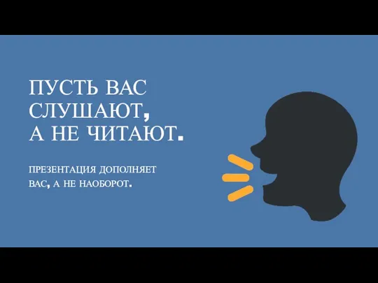 ПУСТЬ ВАС СЛУШАЮТ, А НЕ ЧИТАЮТ. ПРЕЗЕНТАЦИЯ ДОПОЛНЯЕТ ВАС, А НЕ НАОБОРОТ.