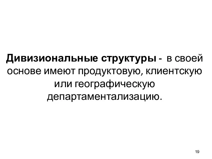 Дивизиональные структуры - в своей основе имеют продуктовую, клиентскую или географическую департаментализацию.