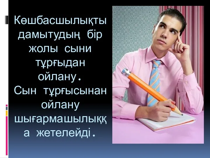 Көшбасшылықты дамытудың бір жолы сыни тұрғыдан ойлану. Сын тұрғысынан ойлану шығармашылыққа жетелейді.