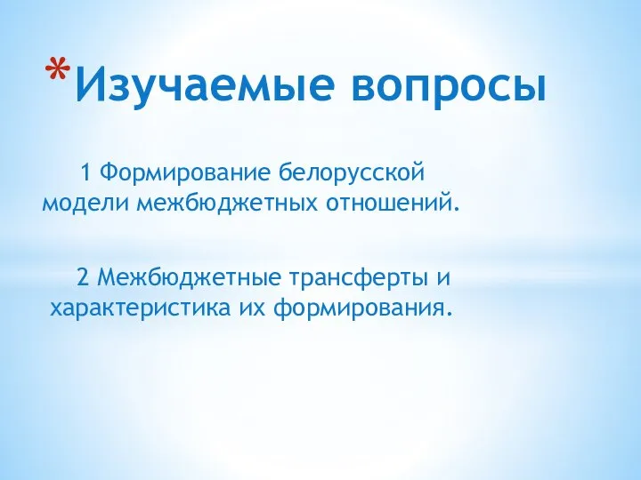 1 Формирование белорусской модели межбюджетных отношений. 2 Межбюджетные трансферты и характеристика их формирования. Изучаемые вопросы