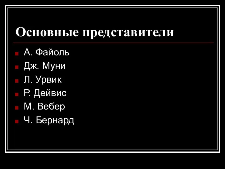 Основные представители А. Файоль Дж. Муни Л. Урвик Р. Дейвис М. Вебер Ч. Бернард