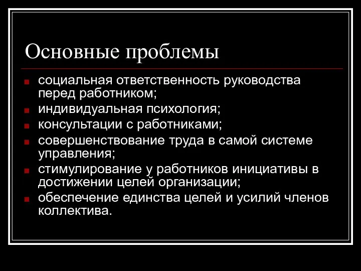 Основные проблемы социальная ответственность руководства перед работником; индивидуальная психология; консультации с