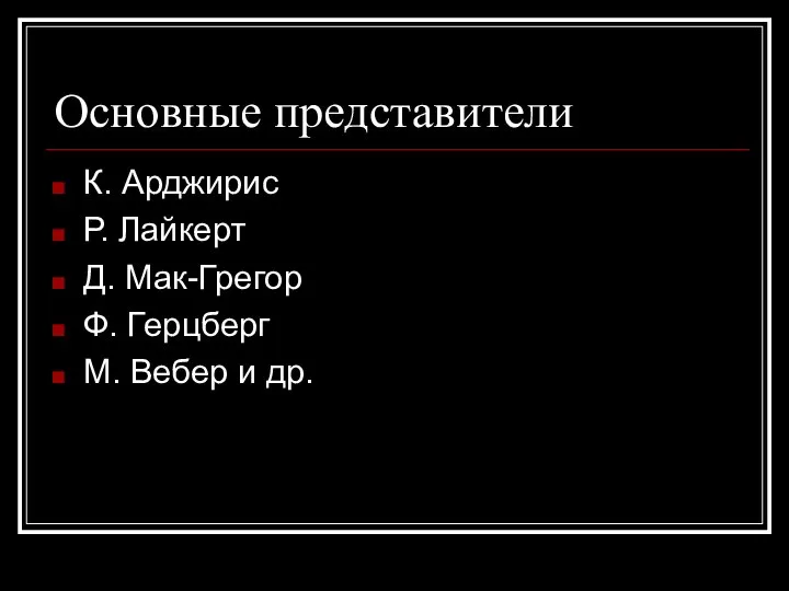 Основные представители К. Арджирис Р. Лайкерт Д. Мак-Грегор Ф. Герцберг М. Вебер и др.