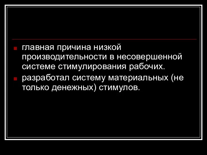 главная причина низкой производительности в несовершенной системе стимулирования рабочих. разработал систему материальных (не только денежных) стимулов.