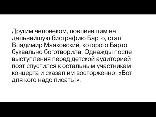 Другим человеком, повлиявшим на дальнейшую биографию Барто, стал Владимир Маяковский, которого