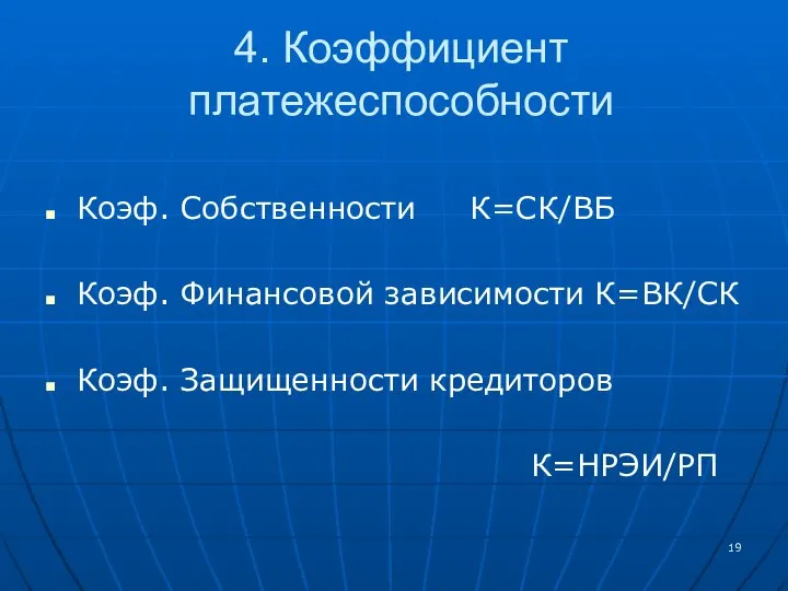 4. Коэффициент платежеспособности Коэф. Собственности К=СК/ВБ Коэф. Финансовой зависимости К=ВК/СК Коэф. Защищенности кредиторов К=НРЭИ/РП