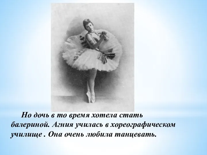 Но дочь в то время хотела стать балериной. Агния училась в