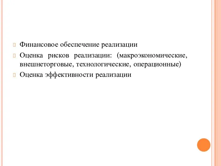 Финансовое обеспечение реализации Оценка рисков реализации: (макроэкономические, внешнеторговые, технологические, операционные) Оценка эффективности реализации