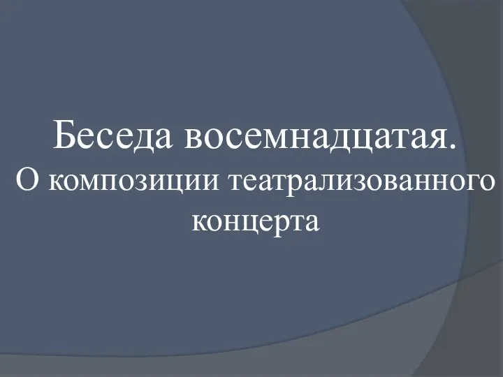 Беседа восемнадцатая. О композиции теат­рализованного концерта