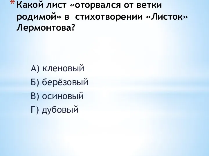 Какой лист «оторвался от ветки родимой» в стихотворении «Листок» Лермонтова? А)