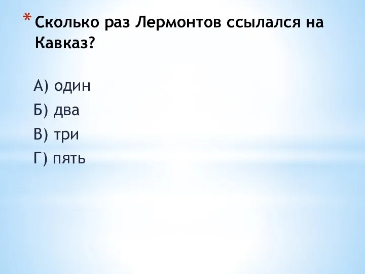 Сколько раз Лермонтов ссылался на Кавказ? А) один Б) два В) три Г) пять