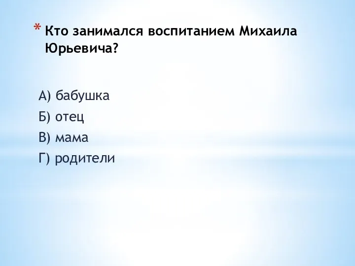 Кто занимался воспитанием Михаила Юрьевича? А) бабушка Б) отец В) мама Г) родители