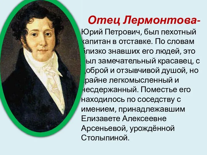 Отец Лермонтова- Юрий Петрович, был пехотный капитан в отставке. По словам