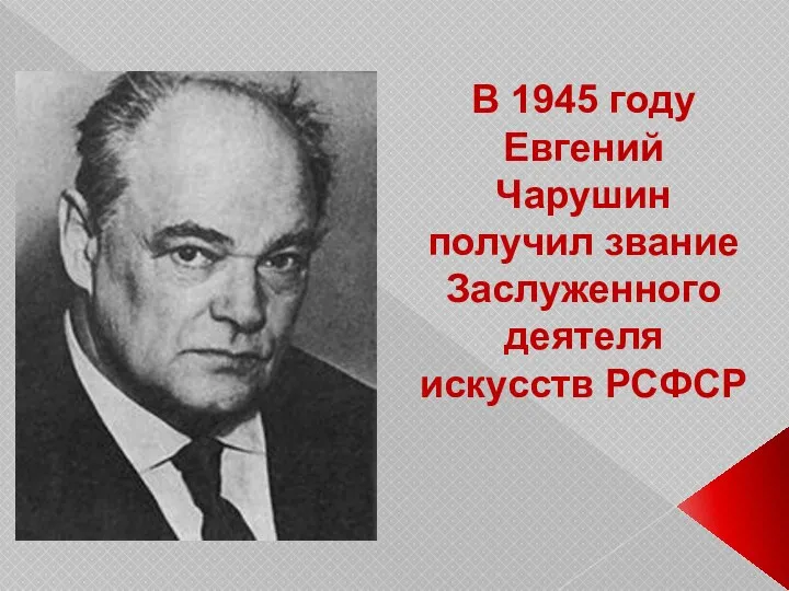 В 1945 году Евгений Чарушин получил звание Заслуженного деятеля искусств РСФСР