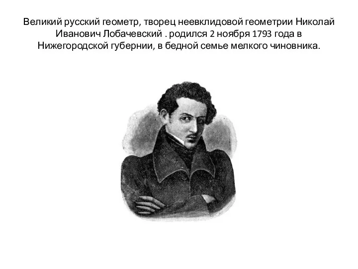 Великий русский геометр, творец неевклидовой геометрии Николай Иванович Лобачевский . родился