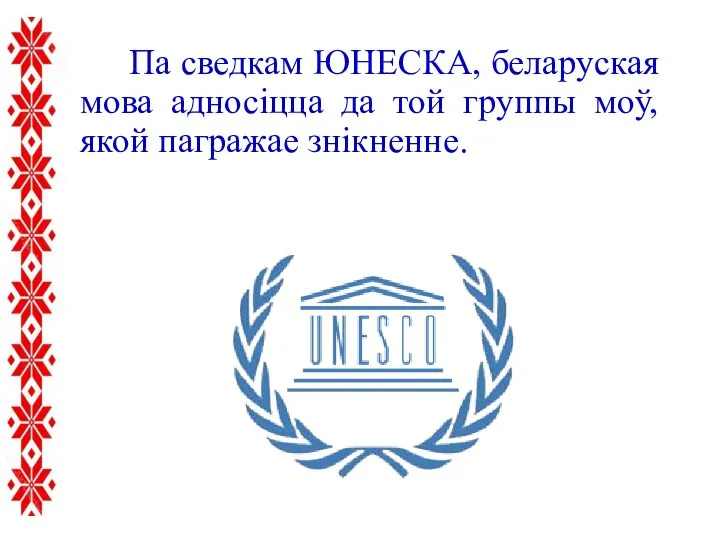 Па сведкам ЮНЕСКА, беларуская мова адносіцца да той группы моў, якой пагражае знікненне.