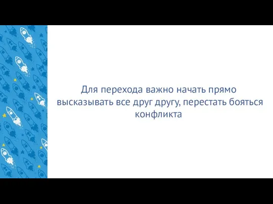 Для перехода важно начать прямо высказывать все друг другу, перестать бояться конфликта