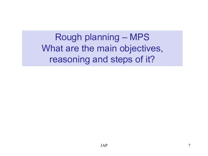 JAP Rough planning – MPS What are the main objectives, reasoning and steps of it?