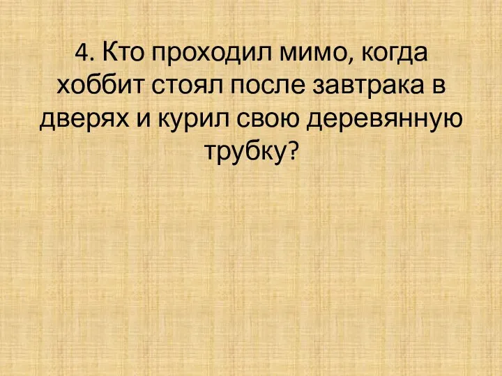 4. Кто проходил мимо, когда хоббит стоял после завтрака в дверях и курил свою деревянную трубку?