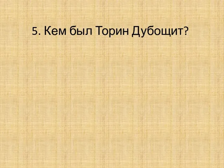 5. Кем был Торин Дубощит?