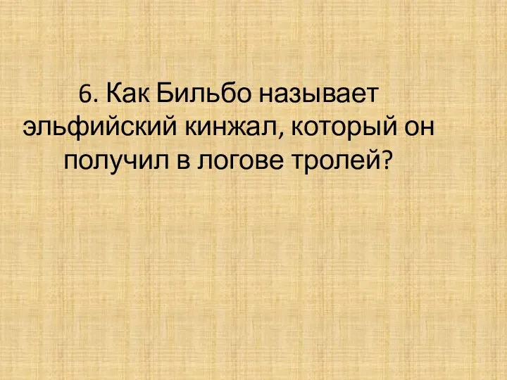 6. Как Бильбо называет эльфийский кинжал, который он получил в логове тролей?