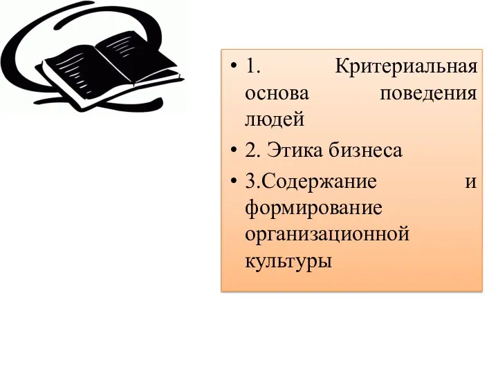 1. Критериальная основа поведения людей 2. Этика бизнеса 3.Содержание и формирование организационной культуры