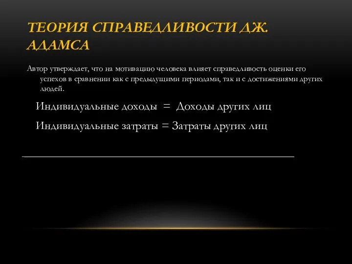 ТЕОРИЯ СПРАВЕДЛИВОСТИ ДЖ. АДАМСА Автор утверждает, что на мотивацию человека влияет