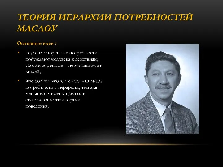 Основные идеи : неудовлетворенные потребности побуждают человека к действиям, удовлетворенные –