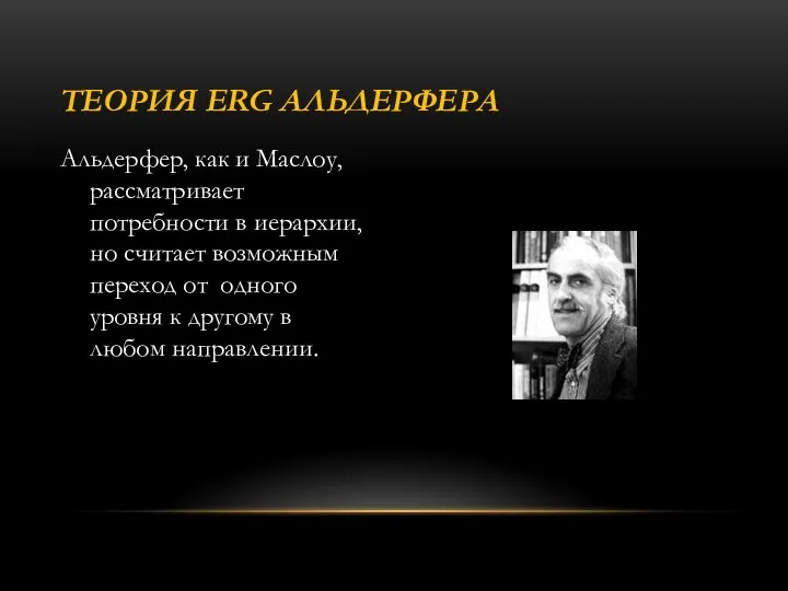 Альдерфер, как и Маслоу, рассматривает потребности в иерархии, но считает возможным