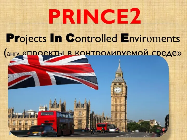 Projects In Controlled Enviroments (англ. «проекты в контролируемой среде» PRINCE2