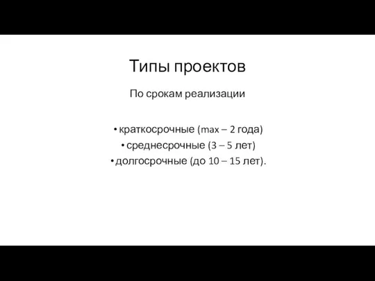 Типы проектов краткосрочные (max – 2 года) среднесрочные (3 – 5