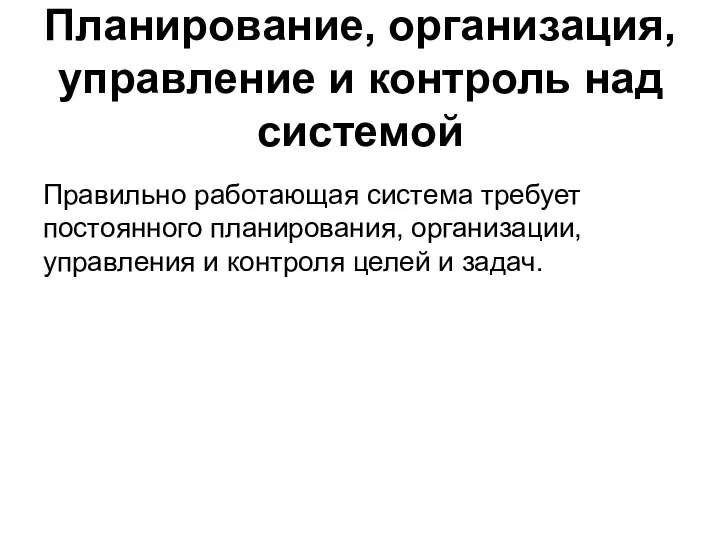 Планирование, организация, управление и контроль над системой Правильно работающая система требует