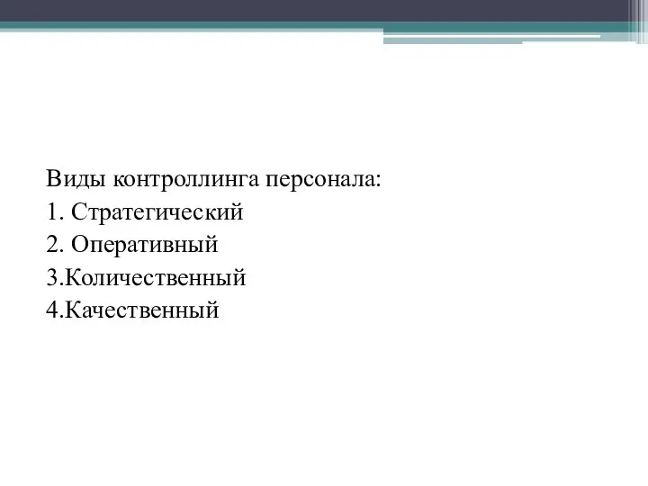 Виды контроллинга персонала: 1. Стратегический 2. Оперативный 3.Количественный 4.Качественный