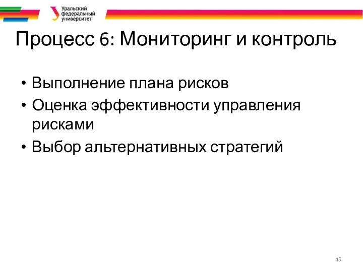 Процесс 6: Мониторинг и контроль Выполнение плана рисков Оценка эффективности управления рисками Выбор альтернативных стратегий