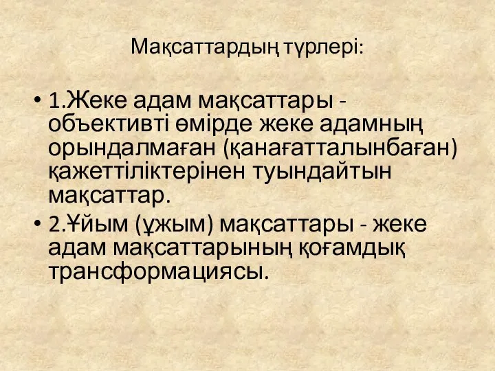 Мақсаттардың түрлері: 1.Жеке адам мақсаттары - объективті өмірде жеке адамның орындалмаған