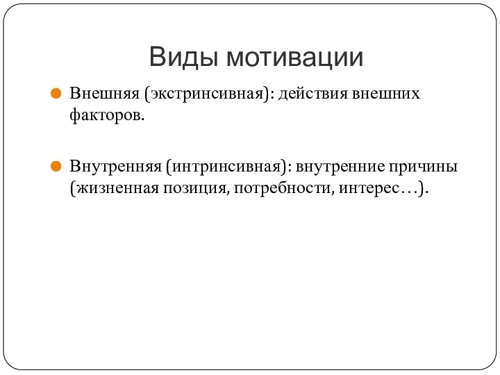 Виды мотивации Внешняя (экстринсивная): действия внешних факторов. Внутренняя (интринсивная): внутренние причины (жизненная позиция, потребности, интерес…).