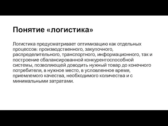 Понятие «логистика» Логистика предусматривает оптимизацию как отдельных процессов: производственного, закупочного, распределительного,