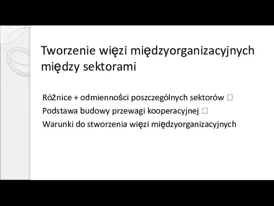 Tworzenie więzi międzyorganizacyjnych między sektorami Różnice + odmienności poszczególnych sektorów ?