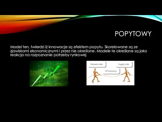 POPYTOWY Model ten, twierdzi iż innowacje są efektem popytu. Skorelowane są