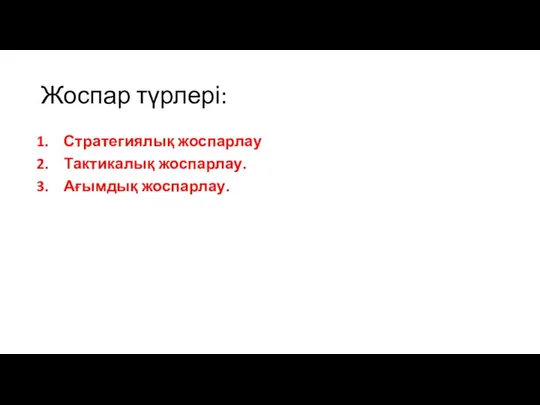 Жоспар түрлері: Стратегиялық жоспарлау Тактикалық жоспарлау. Ағымдық жоспарлау.