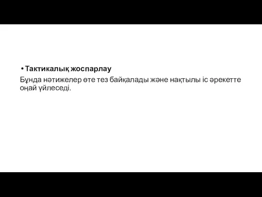 Тактикалық жоспарлау Бұнда нәтижелер өте тез байқалады және нақтылы іс әрекетте оңай үйлеседі.