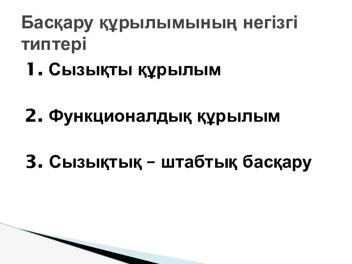 1. Сызықты құрылым 2. Функционалдық құрылым 3. Сызықтық – штабтық басқару Басқару құрылымының негізгі типтері