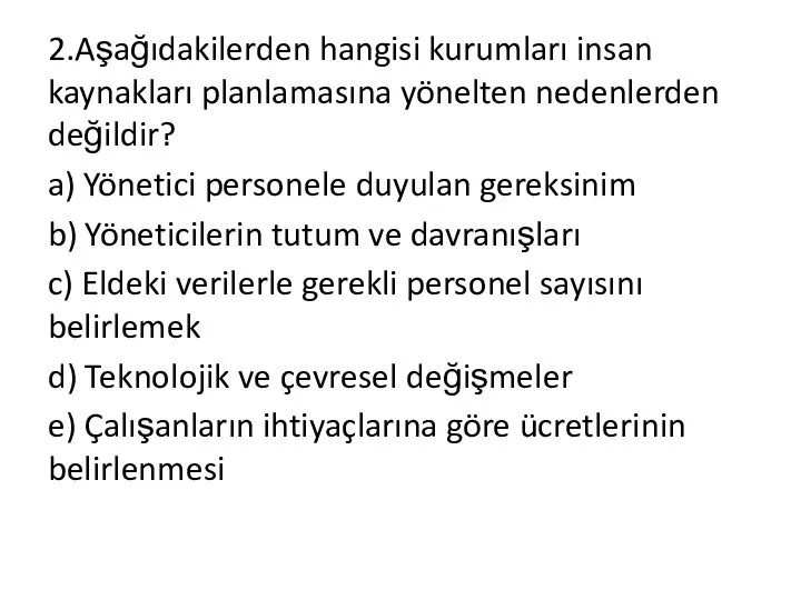 2.Aşağıdakilerden hangisi kurumları insan kaynakları planlamasına yönelten nedenlerden değildir? a) Yönetici