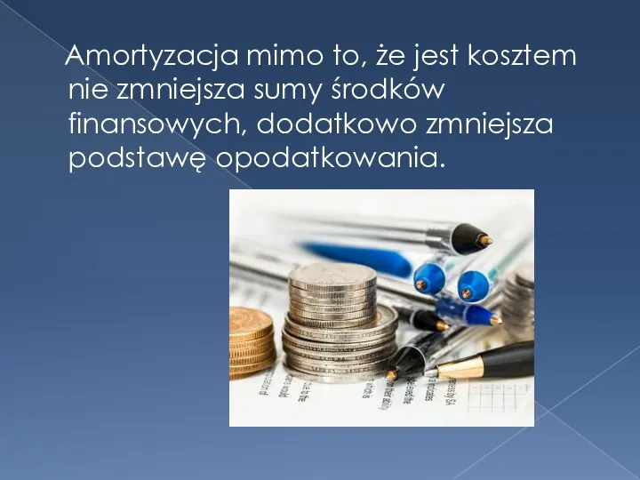 Amortyzacja mimo to, że jest kosztem nie zmniejsza sumy środków finansowych, dodatkowo zmniejsza podstawę opodatkowania.