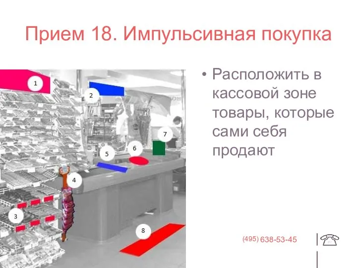 Прием 18. Импульсивная покупка Расположить в кассовой зоне товары, которые сами себя продают 638-53-45 (495)