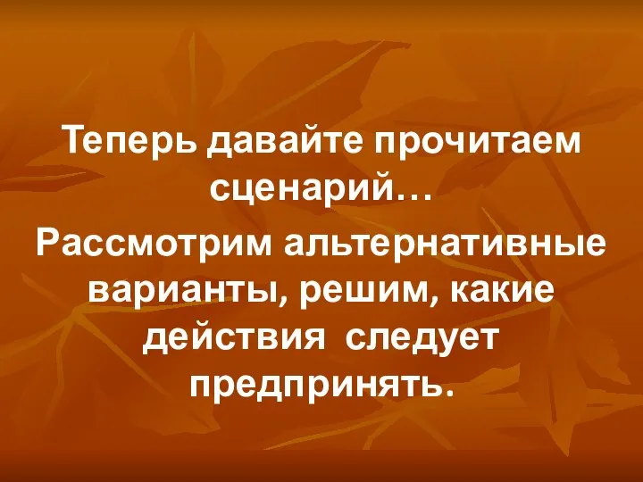 Теперь давайте прочитаем сценарий… Рассмотрим альтернативные варианты, решим, какие действия следует предпринять.