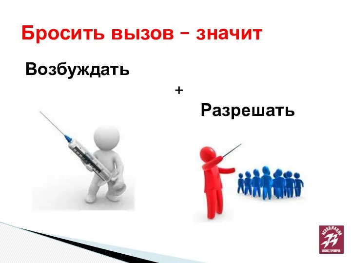 Возбуждать + Разрешать Бросить вызов – значит